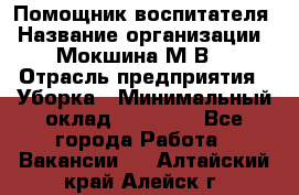 Помощник воспитателя › Название организации ­ Мокшина М.В. › Отрасль предприятия ­ Уборка › Минимальный оклад ­ 11 000 - Все города Работа » Вакансии   . Алтайский край,Алейск г.